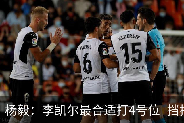 杨毅：李凯尔最合适打4号位 挡拆策应破紧逼